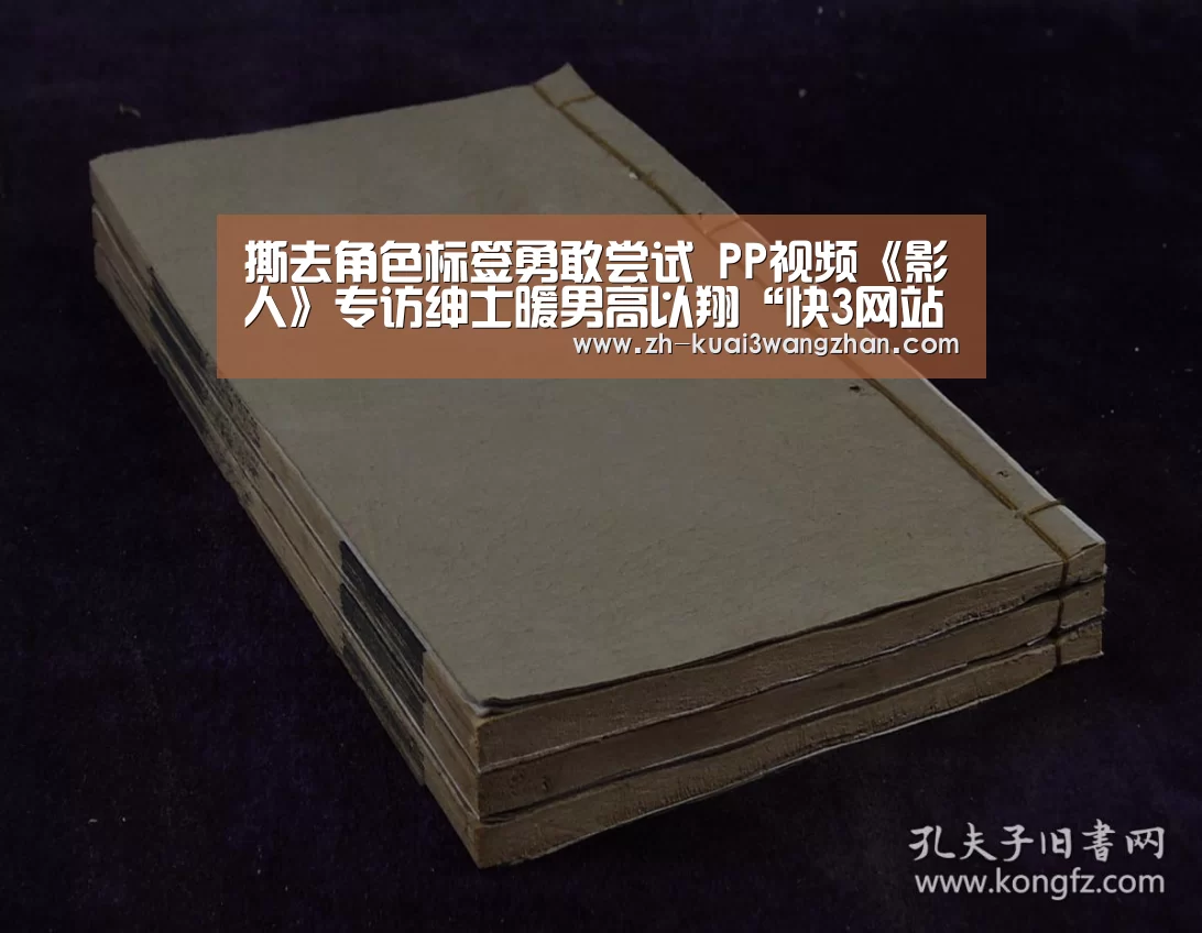 撕去角色标签勇敢尝试 PP视频《影人》专访绅士暖男高以翔“快3网站”