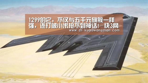 1299的它，不仅与五千元旗舰一样强，还打破小米抢不到神话!-快3网站